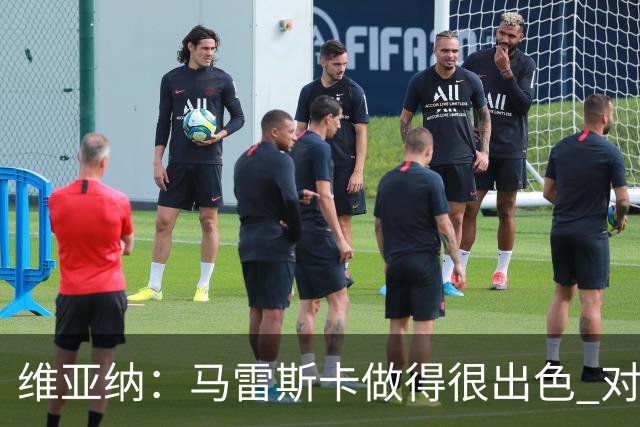 维亚纳：马雷斯卡做得很出色 对这套阵容未来几年竞争力充满信心